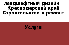 ландшафтный дизайн - Краснодарский край Строительство и ремонт » Услуги   